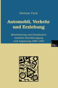 Automobil, Verkehr und Erziehung: Motorisierung und Sozialisation zwischen Beschleunigung und Anpassung 1885-1945 Dietmar Fack Author