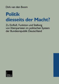 Politik diesseits der Macht?: Zu Einfluß, Funktion und Stellung von Kleinparteien im politischen System der Bundesrepublik Deutschland Dirk van den Bo