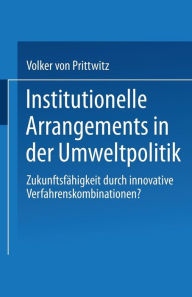 Institutionelle Arrangements in der Umweltpolitik: ZukunftsfÃ¯Â¿Â½higkeit durch innovative Verfahrenskombinationen? Volker Prittwitz Editor