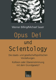Opus Dei und Scientology: Die staats- und gesellschaftspolitischen Vorstellungen. Kollision oder Ã?bereinstimmung mit dem Grundgesetz? Werner Billing
