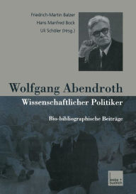 Wolfgang Abendroth Wissenschaftlicher Politiker: Bio-bibliographische BeitrÃ¤ge Friedrich-Martin Balzer Editor