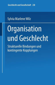 Organisation und Geschlecht: Strukturelle Bindungen und kontingente Kopplungen Sylvia M. Wilz Author
