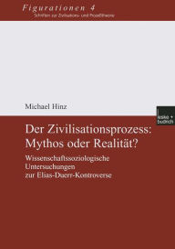 Der Zivilisationsprozess: Mythos oder RealitÃ¤t?: Wissenschaftssoziologische Untersuchungen zur Elias-Duerr-Kontroverse Michael Hinz Author