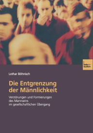 Die Entgrenzung der Männlichkeit: Verstörungen und Formierungen des Mannseins im gesellschaftlichen Übergang Lothar Böhnisch Author