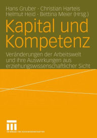 Kapital und Kompetenz: Veränderungen der Arbeitswelt und ihre Auswirkungen aus erziehungswissenschaftlicher Sicht Hans Gruber Editor