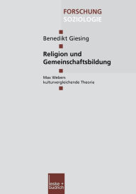 Religion und Gemeinschaftsbildung: Max Webers kulturvergleichende Theorie Benedikt Giesing Author