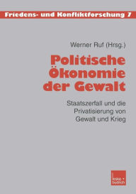 Politische Ã?konomie der Gewalt: Staatszerfall und die Privatisierung von Gewalt und Krieg Werner Ruf Editor