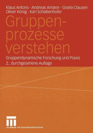 Gruppenprozesse verstehen: Gruppendynamische Forschung und Praxis Klaus Antons Author