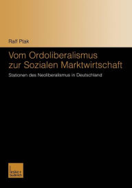 Vom Ordoliberalismus zur Sozialen Marktwirtschaft: Stationen des Neoliberalismus in Deutschland Ralf Ptak Author