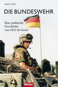 Die Bundeswehr: Eine politische Geschichte von 1955 bis heute AndrÃ© Uzulis Author