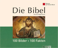 Die Bibel: 100 Bilder - 100 Fakten: Wissen auf einen Blick Christa PÃ¶ppelmann Author
