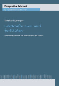 LehrkrÃ¤fte aus- und fortbilden: Ein Praxishandbuch fÃ¼r Trainerinnen und Trainer Ekkehard Sprenger Author