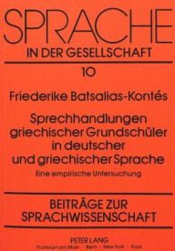 Sprechhandlungen griechischer Grundschueler in deutscher und griechischer Sprache: Eine empirische Untersuchung Friederike Batsalias-Kontes Author