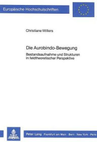 Die Aurobindo-Bewegung: Bestandsaufnahme und Strukturen in feldtheoretischer Perspektive Christiane Willers Author