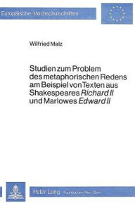 Studien zum Problem des metaphorischen Redens am Beispiel von Texten aus Shakespeares Richard II und Marlowes Edward II Wilfried Malz Author