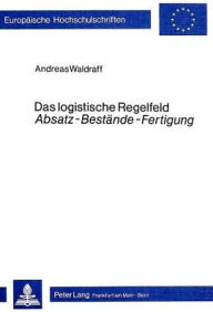 Das logistische Regelfeld Absatz - Bestaende - Fertigung: Operative Simultanplanung im dynamischen Modell einer konkreten Unternehmung Andreas Waldraf