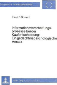 Informationsverarbeitungsprozesse bei der Kaufentscheidung: ein gedaechtnispsychologischer Ansatz Klaus G. Grunert Author