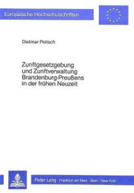 Zunftgesetzgebung und Zunftverwaltung Brandenburg-Preussens in der fruehen Neuzeit Dietmar Peitsch Author