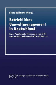 Betriebliches Umweltmanagement in Deutschland: Eine Positionsbestimmung aus Sicht von Politik, Wissenschaft und Praxis Klaus Bellmann With