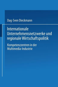 Internationale Unternehmensnetzwerke und regionale Wirtschaftspolitik: Kompetenzzentren in der Multimedia-Industrie Dag-Sven Dieckmann With
