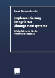 Implementierung integrierter Managementsysteme: Erfolgsfaktoren fÃ¼r die Unternehmenspraxis Frank Riemenschneider Author