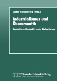 Industrialismus und Ã¯Â¿Â½koromantik: Geschichte und Perspektiven der Ã¯Â¿Â½kologisierung Dieter Hassenpflug Editor
