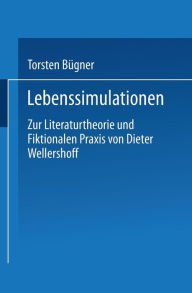 Lebenssimulationen: Zur Literaturtheorie und Fiktionalen Praxis von Dieter Wellershoff Torsten Bïgner Author