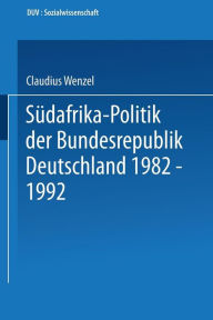 Sï¿½dafrika-Politik der Bundesrepublik Deutschland 1982 - 1992: Politik gegen Apartheid? Claudius Wenzel Author