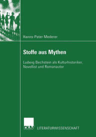 Stoffe aus Mythen: Ludwig Bechstein als Kulturhistoriker, Novellist und Romanautor Hanns-Peter Mederer Author