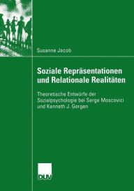 Soziale Repräsentationen und Relationale Realitäten: Theoretische Entwürfe der Sozialpsychologie bei Serge Moscovici und Kenneth J. Gergen Susanne Jac