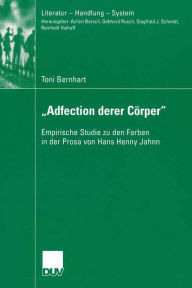 Adfection derer Cï¿½rper: Empirische Studie zu den Farben in der Prosa von Hans Henny Jahnn Toni Bernhart Author