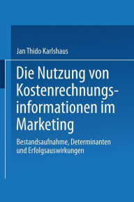 Die Nutzung von Kostenrechnungsinformationen im Marketing: Bestandsaufnahme, Determinanten und Erfolgsauswirkungen Jan Thido Karlshaus Author
