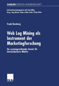 Web Log Mining als Instrument der Marketingforschung: Ein systemgestaltender Ansatz fÃ¯Â¿Â½r internetbasierte MÃ¯Â¿Â½rkte Frank Bensberg Author