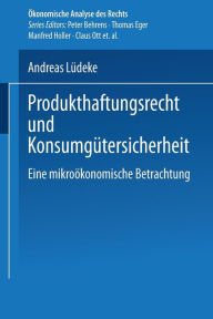 Produkthaftungsrecht und Konsumgï¿½tersicherheit: Eine mikroï¿½konomische Betrachtung Andreas Lïdeke Author
