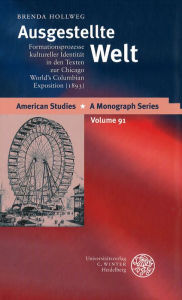 Ausgestellte Welt: Formationsprozesse kultureller Identitat in den Texten zur Chicago World's Columbian Exposition. (1893) Brenda Hollweg Author
