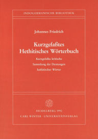Kurzgefasstes Hethitisches Worterbuch: Kurzgefasste kritische Sammlung der Deutungen hethitischer Worter Johannes Friedrich Author