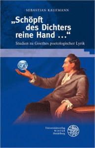 'Schopft des Dichters reine Hand ...': Studien zu Goethes poetologischer Lyrik Sebastian Kaufmann Author