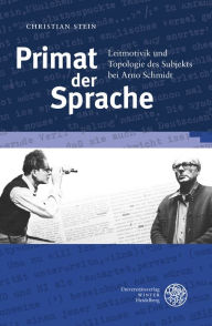 Primat der Sprache: Leitmotivik und Topologie des Subjekts bei Arno Schmidt Christian Stein Author