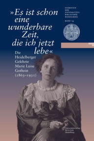 Es ist schon eine wunderbare Zeit, die ich jetzt lebe: Die Heidelberger Gelehrte Marie Luise Gothein (1863-1931). Eine Ausstellung der Universitatsbib