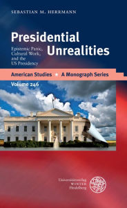 Presidential Unrealities: Epistemic Panic, Cultural Work, and the US Presidency Sebastian M Herrmann Author