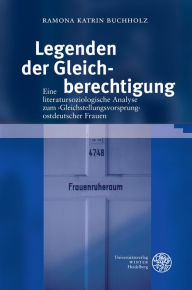 Legenden der Gleichberechtigung: Eine literatursoziologische Analyse zum 'Gleichstellungsvorsprung' ostdeutscher Frauen Romana Katrin Buchholz Author