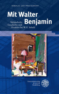 Mit Walter Benjamin: Melancholie, Geschichte und Erzahlen bei W. G. Sebald Nikolai Jan Preuschoff Author