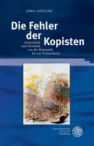 Die Fehler der Kopisten: Autorschaft und Abschrift von der Romantik bis zur Postmoderne Jorg Loffler Author