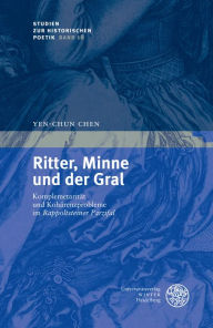 Ritter, Minne und der Gral: Komplementaritat und Koharenzprobleme im 'Rappoltsteiner Parzifal' Yen-Chun Chen Author