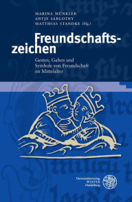 Freundschaftszeichen: Gesten, Gaben und Symbole von Freundschaft im Mittelalter Marina Munkler Editor