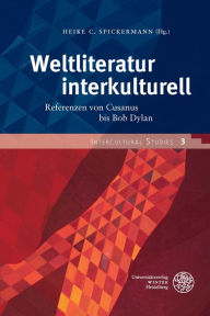Weltliteratur interkulturell: Referenzen von Cusanus bis Bob Dylan. Fur Dieter Lamping zum 60. Geburtstag Heike C Spickermann Editor