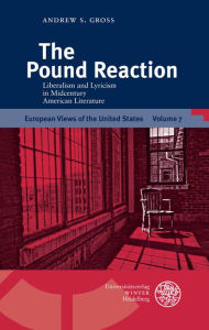 The Pound Reaction: Liberalism and Lyricism in Midcentury American Literature Andrew S Gross Author