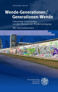 Wende-Generationen/Generationen-Wende: Literarische Lebenswelten vor dem Horizont der Wiedervereinigung. Mit Autoreninterviews Susanne Bach Author