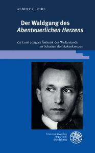 Der Waldgang des 'Abenteuerlichen Herzens': Zu Ernst Jungers Asthetik des Widerstands im Schatten des Hakenkreuzes Albert C Eibl Author