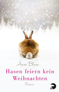 Hasen feiern kein Weihnachten: Roman Anne Blum Author